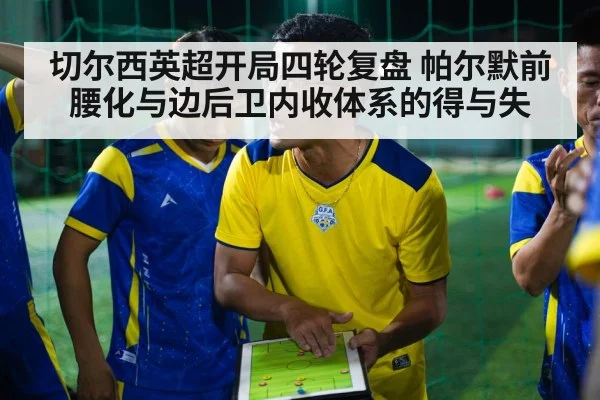 切尔西英超开局四轮复盘 帕尔默前腰化与边后卫内收体系的得与失
