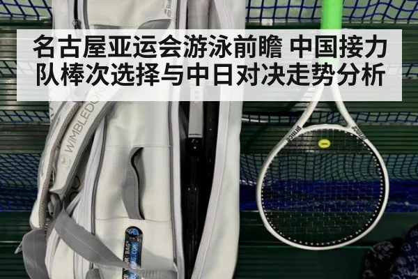 名古屋亚运会游泳前瞻 中国接力队棒次选择与中日对决走势分析