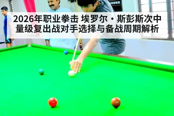 2026年职业拳击 埃罗尔·斯彭斯次中量级复出战对手选择与备战周期解析