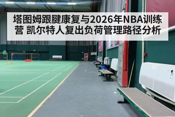 塔图姆跟腱康复与2026年NBA训练营 凯尔特人复出负荷管理路径分析
