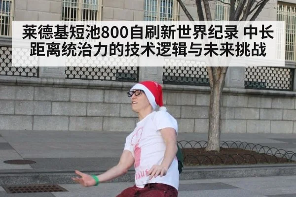 莱德基短池800自刷新世界纪录 中长距离统治力的技术逻辑与未来挑战