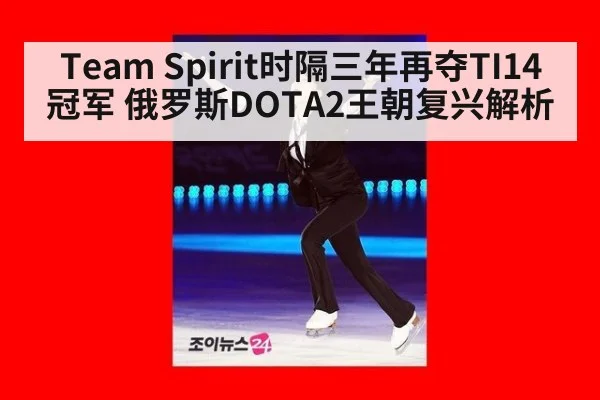 Team Spirit时隔三年再夺TI14冠军 俄罗斯DOTA2王朝复兴解析