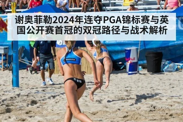 谢奥菲勒2024年连夺PGA锦标赛与英国公开赛首冠的双冠路径与战术解析