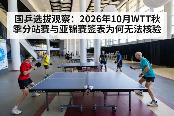 国乒选拔观察：2026年10月WTT秋季分站赛与亚锦赛签表为何无法核验