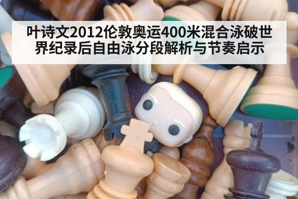 叶诗文2012伦敦奥运400米混合泳破世界纪录后自由泳分段解析与节奏启示